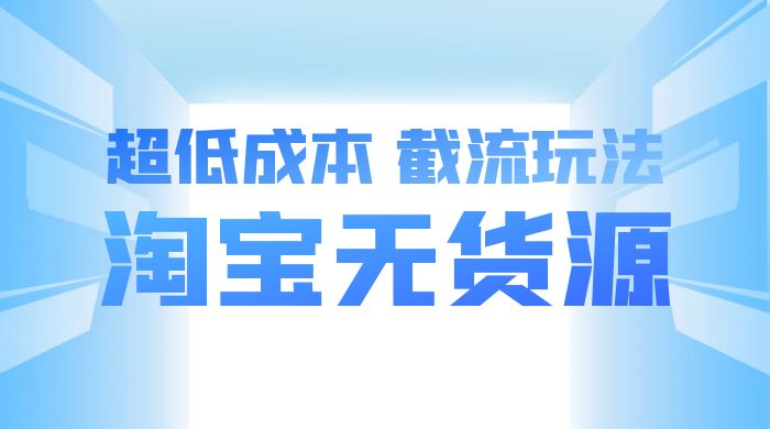 淘宝无货源，不开车自然流，超低成本，截流玩法，日入 300+ - 选优云网创