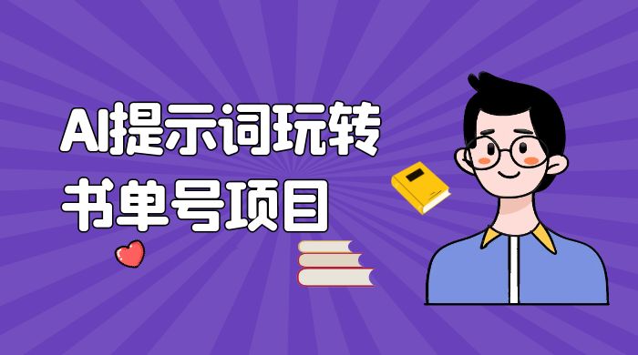 独家 AI 提示词玩转书单号项目，5 分钟轻松制作一条视频每天被动赚收益 - 选优云网创