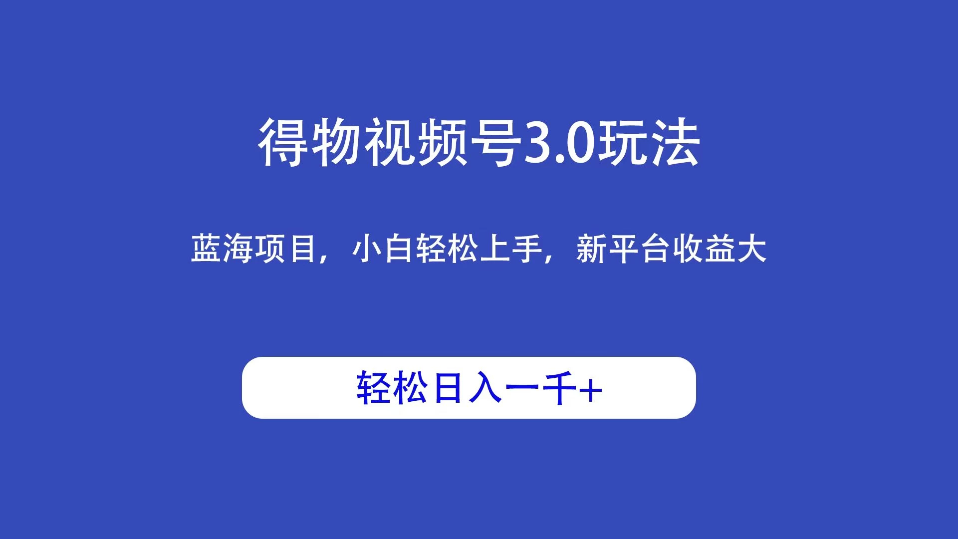 得物视频号3.0玩法，蓝海项目，小白轻松上手，新平台收益大，轻松日入一千＋ - 选优云网创