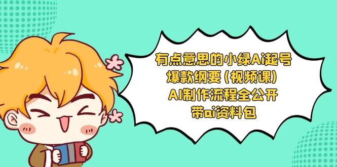 有点意思的小绿 AI 起号爆款纲要视频课 AI 制作流程全公开（附带 AI 资料包） - 选优云网创