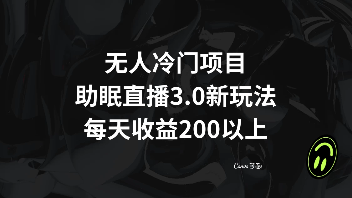 无人冷门项目，助眠直播 3.0 玩法，每天收益 200+ - 选优云网创