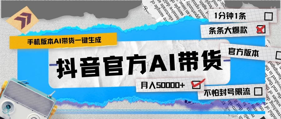【手机版】抖音官方AI带货 1分钟一键生成 条条都是大爆款 月入50000+ - 选优云网创