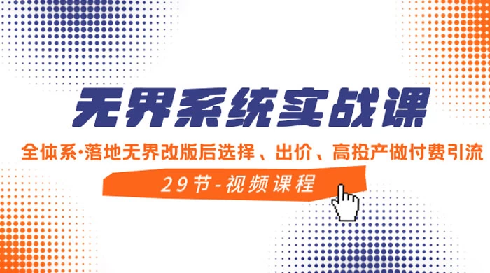 无界系统实战课，全体系·落地无界改版后选择、出价、高投产做付费引流 - 选优云网创