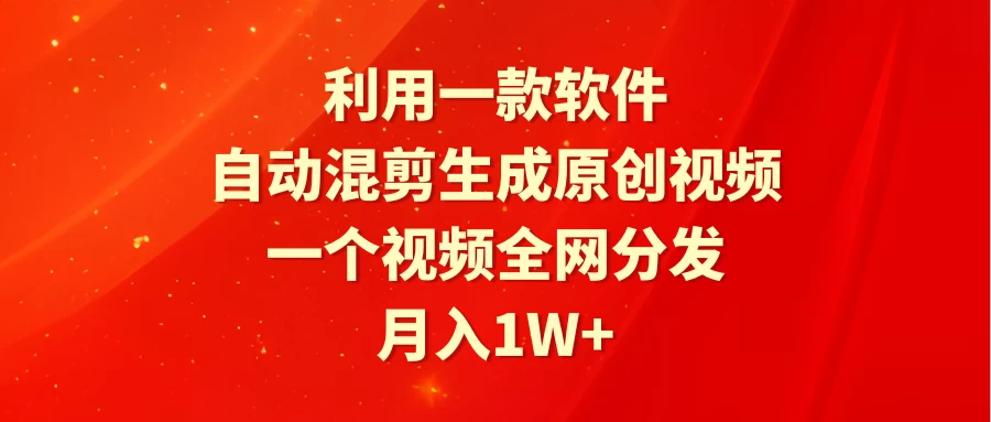 利用一款软件，自动混剪生成原创视频，一个视频全网分发，月入1W+ - 选优云网创