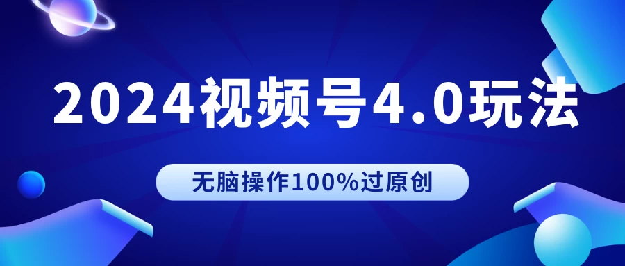 2024视频号4.0玩法，无脑操作100%过原创，条条上热门，单日收益1000+ - 选优云网创