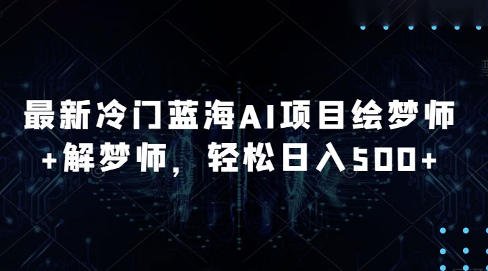 最新冷门蓝海 AI 项目绘梦师 + 解梦师，轻松日入 500+ 玩法拆解 - 选优云网创