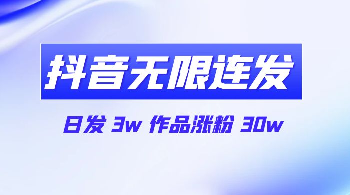 首发抖音无限连发来了，日发 3w 作品涨粉 30w - 选优云网创