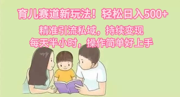 育儿赛道新玩法！轻松日入500+，精准引流私域，持续变现，每天半小时，操作简单好上手 - 选优云网创
