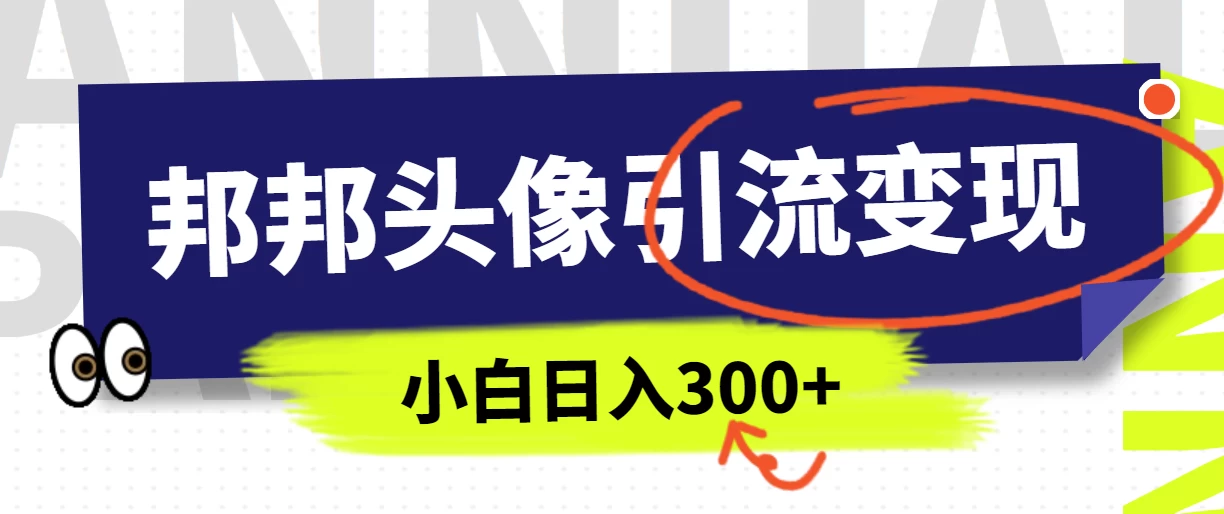 全网首发，邦邦头像变现引流，小白日入300+ - 选优云网创