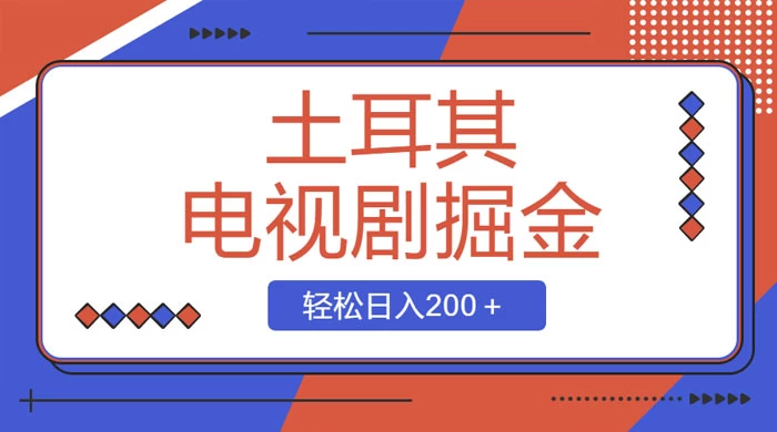 土耳其电视剧掘金项目，操作简单，轻松日入200+ - 选优云网创