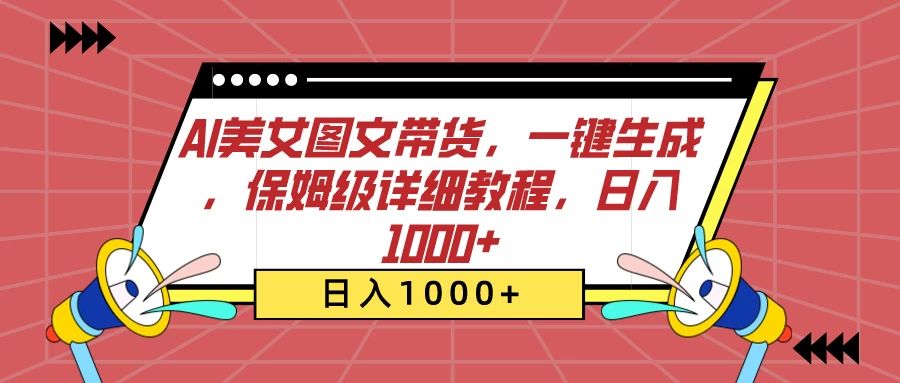 AI美女图文带货，一键生成，保姆级详细教程，日入1000+ - 选优云网创