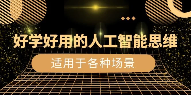 好学好用的人工智能思维：生活工作娱乐适用于各种场景（共 56 节视频课） - 选优云网创