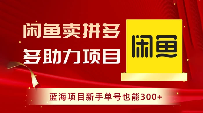 闲鱼卖拼多多助力项目，蓝海项目新手单号也能 300+ - 选优云网创