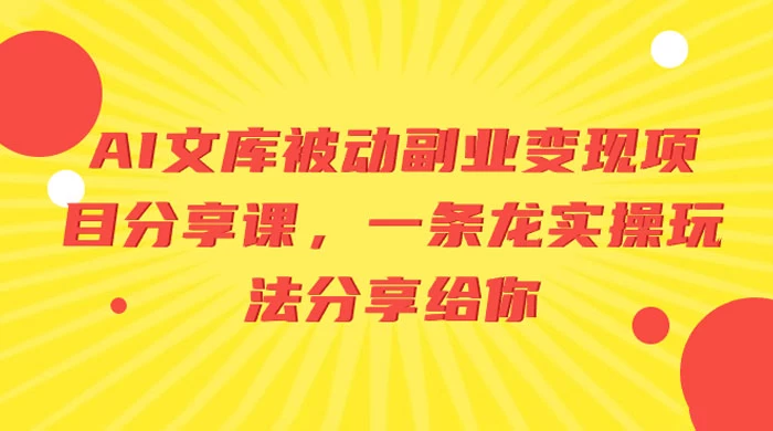 AI 文库被动副业变现项目分享课，一条龙实操玩法分享给你 - 选优云网创