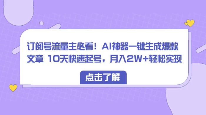 订阅号流量主必看！AI神器一键生成爆款文章 10天快速起号，月入 2W+ 轻松 - 选优云网创