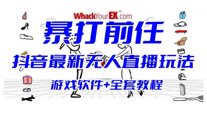抖音最新最火无人直播玩法暴打前任弹幕礼物互动整蛊小游戏（游戏软件+开播教程+直播间搭建指导） - 选优云网创