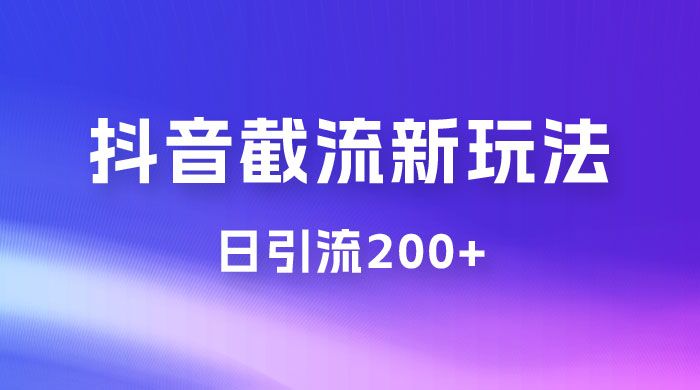 抖音截流最新玩法，仅需改头像姓名签名，日引流200+ - 选优云网创