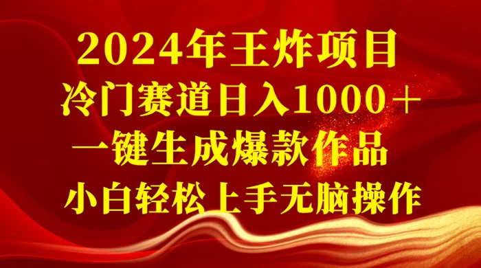 2024 年王炸项目，冷门赛道日入 1000＋ 一键生成爆款作品，小白轻松上手无脑操作 - 选优云网创
