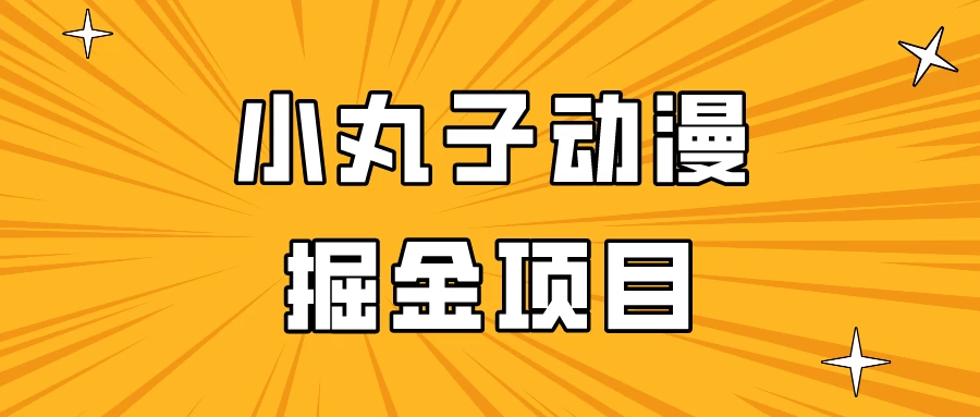 日入300的小丸子动漫掘金项目，简单好上手，适合所有朋友操作！ - 选优云网创