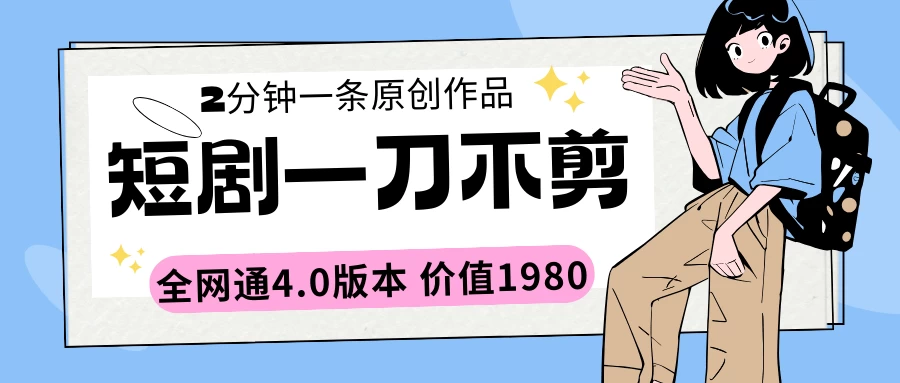 短剧一刀不剪2分钟一条 全网通4.0版本价值1980 - 选优云网创