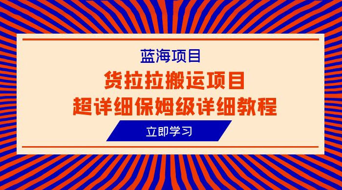 蓝海项目，货拉拉搬运项目：超详细保姆级详细教程 - 选优云网创
