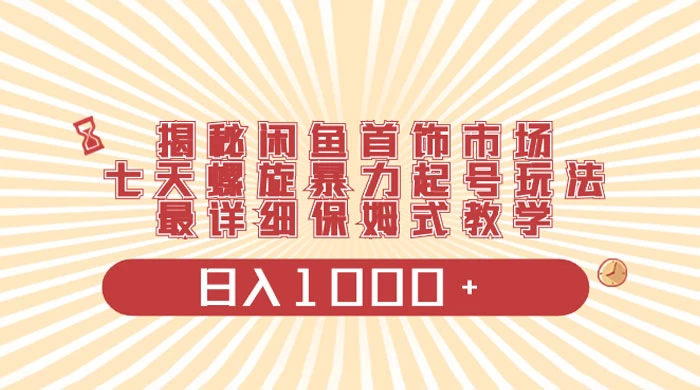 揭秘闲鱼首饰市场，七天螺旋暴力起号玩法，最详细保姆式教学，日入 1000+ - 选优云网创
