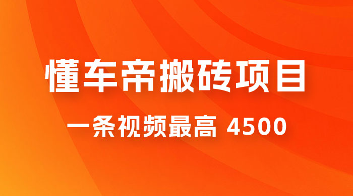 懂车帝搬砖项目：一条视频最高 4500，无脑操作，暴力变现，保姆式教学 - 选优云网创