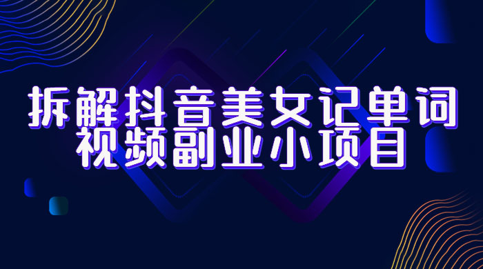 拆解抖音美女记单词视频副业小项目：一条龙玩法大解析（教程+素材） - 选优云网创