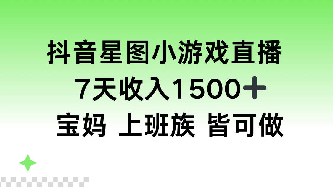抖音星图小游戏直播，7天收入1500+，宝妈上班族皆可做 - 选优云网创