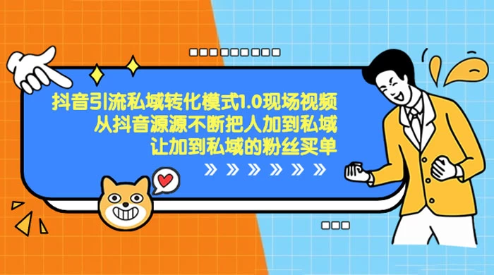 抖音·引流私域转化模式 1.0 现场视频，从抖音源源不断把人加到私域，让加到私域的粉丝买单 - 选优云网创