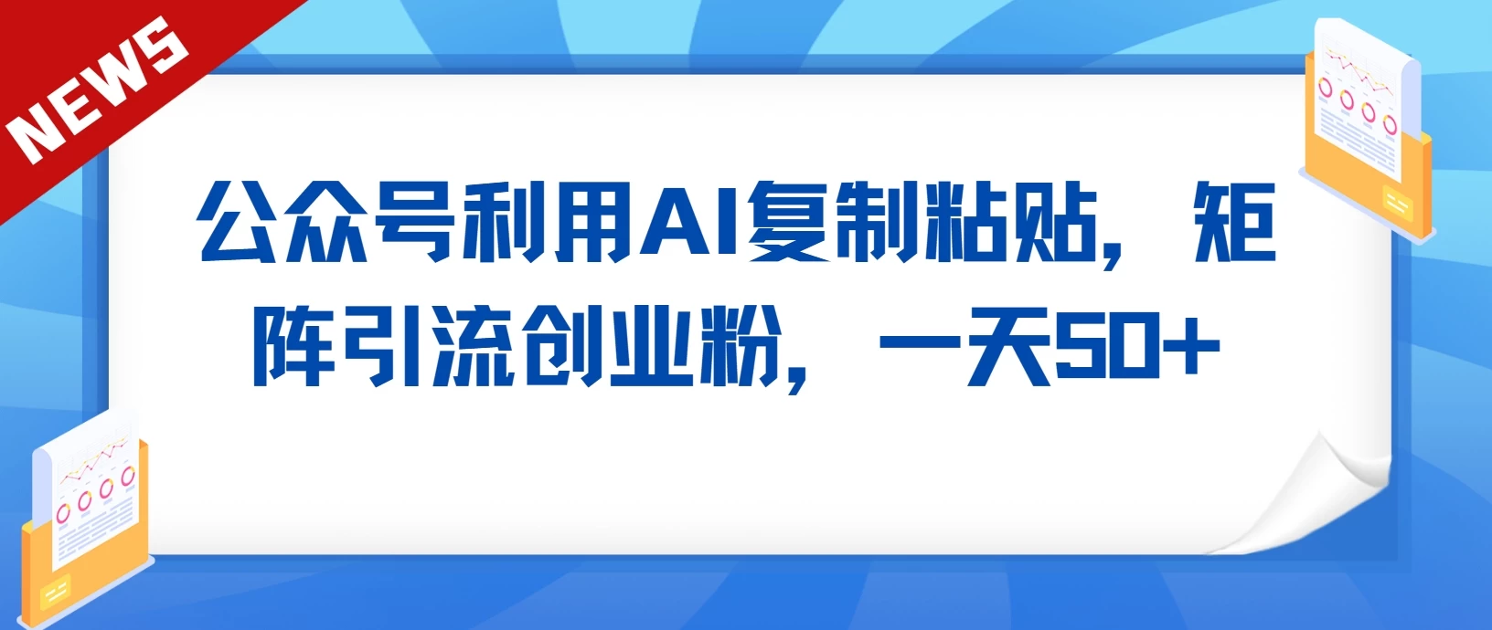 公众号利用AI复制粘贴，引流创业粉，一天50+ - 选优云网创