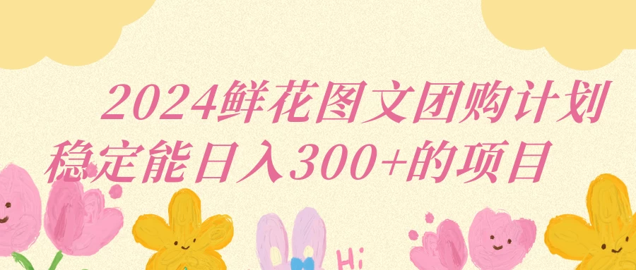 2024鲜花图文团购计划稳定能日入三位数 - 选优云网创