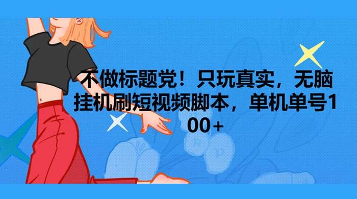只玩真实，无脑挂机短视频脚本，保底单机单号日入10+ - 选优云网创