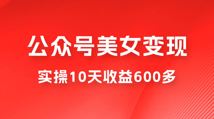 公众号流量主美女变现项目：利用 AI 无脑搬砖，实操 10 天变现 600+，越做越吃香的项目 - 选优云网创