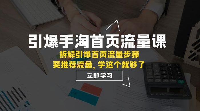 引爆·手淘首页流量课：拆解引爆首页流量步骤，要推荐流量，学这个就够了 - 选优云网创
