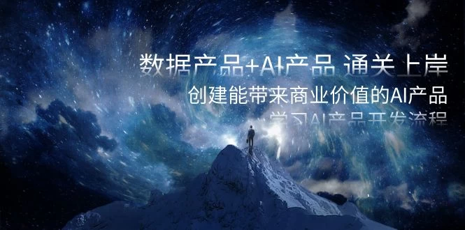 数据产品+ AI 产品 通关上岸，创建能带来商业价值的 AI 产品，学习 AI 产品开发 - 选优云网创