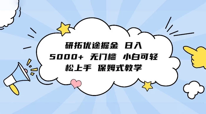 研拓优途掘金，日入 5000+ 无门槛，小白可轻松上手，保姆式教学 - 选优云网创