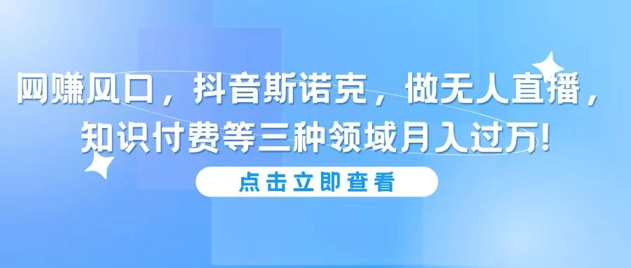 网赚风口,抖音斯诺克,做无人直播,知识付费等三种领域月入过万! - 选优云网创