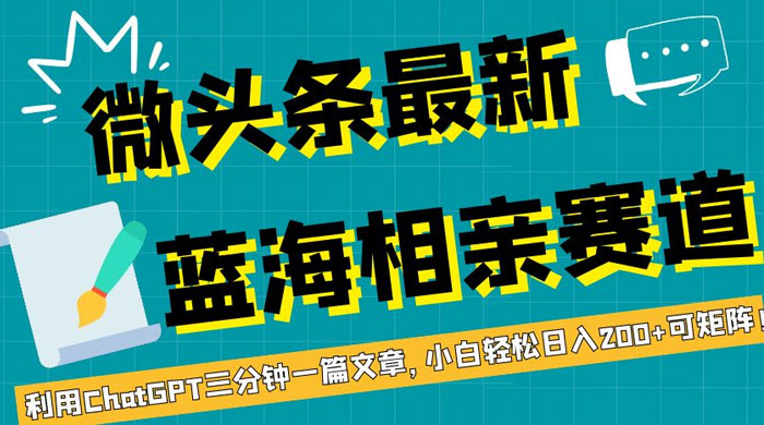 微头条最新蓝海相亲赛道，利用 ChatGPT 三分钟一篇文章，小白轻松日入 200+ 可矩阵！ - 选优云网创