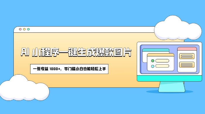 AI 小程序一键生成爆款图片，一张收益 1000+，零门槛小白也能轻松上手 - 选优云网创