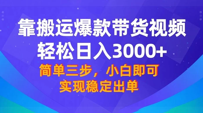 靠搬运爆款带货视频，轻松日入 3000+，终极 3.0 玩法，保姆式教学，简单三步，小白即可实现稳定出单 - 选优云网创