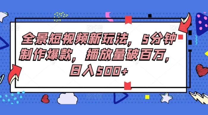 全景短视频新玩法，5分钟制作爆款，播放量破百万，日入500+ - 选优云网创