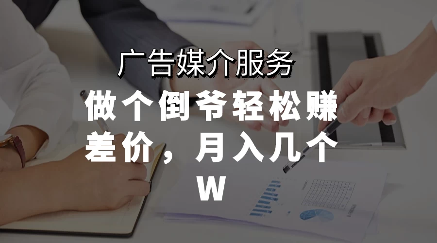 广告媒介服务，做个倒爷轻松赚差价，月入几个W - 选优云网创