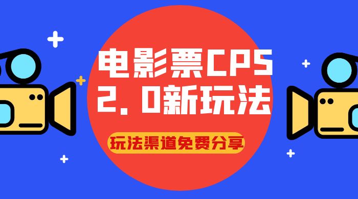 电影票 CPS 2.0 新玩法，小白也可以轻松变现过万，玩法渠道免费分享 - 选优云网创