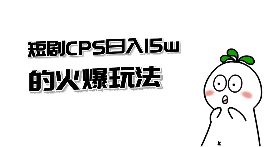 短剧 CPS 日入 15w 的火爆玩法 - 选优云网创