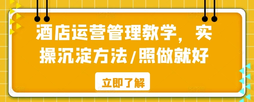 酒店运营管理教学，实操沉淀方法，照做就好！ - 选优云网创