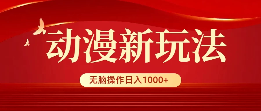 动漫新玩法，条条爆款，5分钟1条100%原创，小白无脑操作日入1000+ - 选优云网创