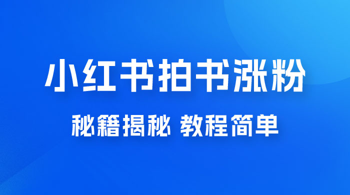 小红书拍书涨粉秘籍揭秘，教程简单，快速涨粉轻松变现 - 选优云网创