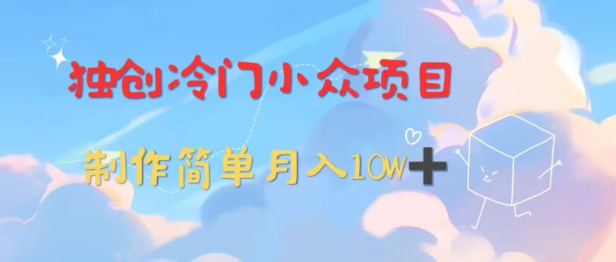 独创冷门小众项目，有钱人的最爱，暴力变现，制作简单，月入10W+ - 选优云网创