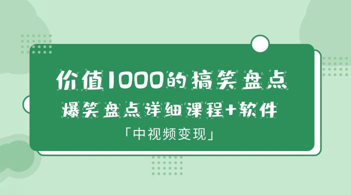 价值 1000 的搞笑盘点大 V 爆笑盘点详细课程+软件，中视频变现 - 选优云网创